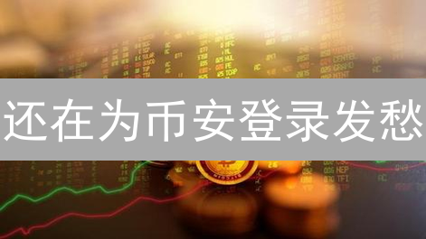 还在为币安登录发愁？12招助你畅游Binance！