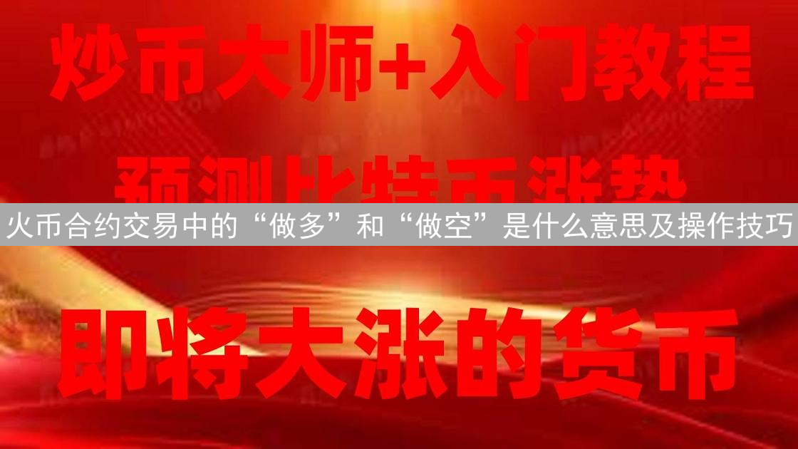 火币合约交易中的“做多”和“做空”是什么意思及操作技巧
