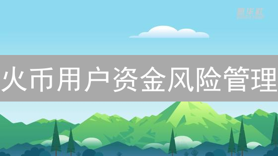 火币用户资金风险管理：新手进阶策略指南
