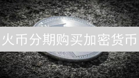 火币分期购买加密货币：降低门槛，分散风险的投资新选择
