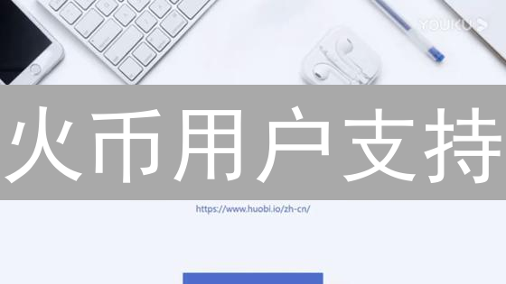 火币用户支持：畅游数字资产世界的桥梁