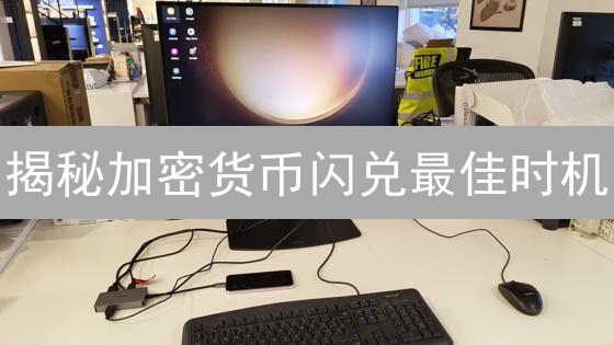 揭秘加密货币闪兑最佳时机：抓住机遇，避免踩坑！