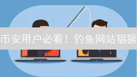 币安用户必看！钓鱼网站猖獗？看币安如何保障你的数字资产安全！