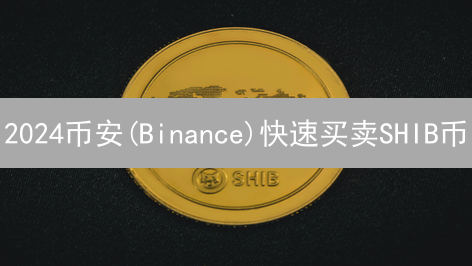 2024币安(Binance)快速买卖SHIB币？新手必看攻略！