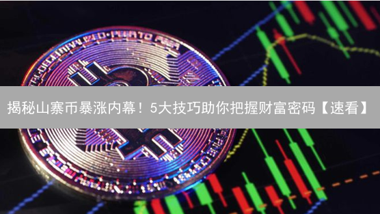 揭秘山寨币暴涨内幕！5大技巧助你把握财富密码【速看】