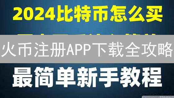火币注册APP下载全攻略：新手也能轻松玩转数字货币！