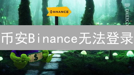 币安Binance无法登录？别慌！六大原因及快速解决方案！