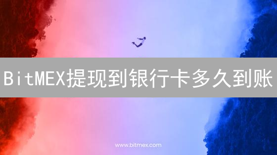 BitMEX提现到银行卡多久到账？影响因素全解析！