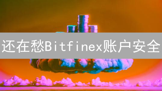 还在愁Bitfinex账户安全？3分钟搞定双重验证！