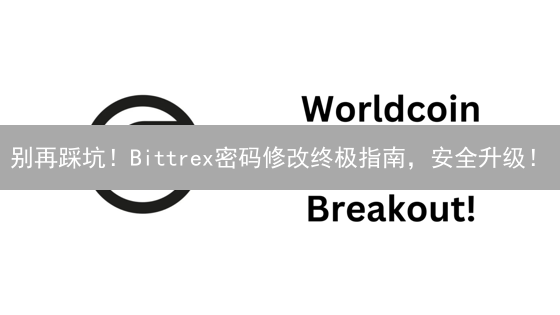 别再踩坑！Bittrex密码修改终极指南，安全升级！