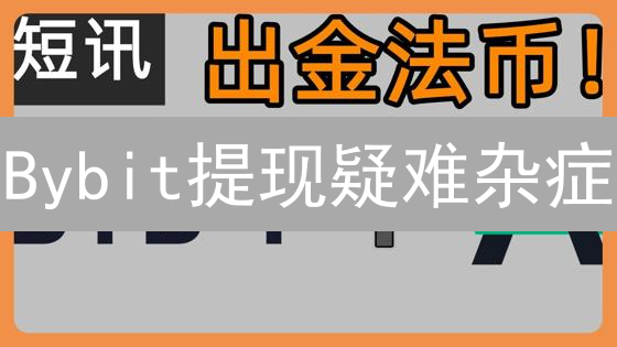 Bybit提现疑难杂症？看这篇就够了！新手避坑指南
