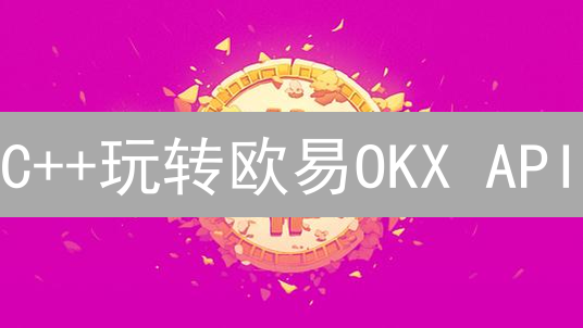 C++玩转欧易OKX API？量化交易必备指南！速看！