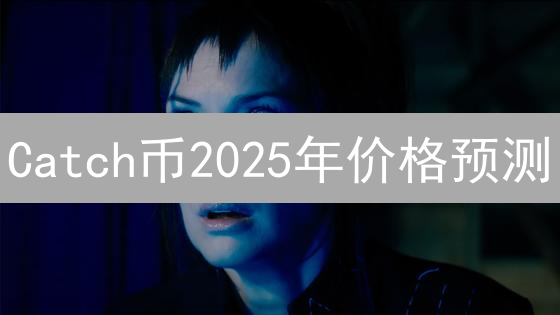 Catch币2025年价格预测：现在投资还晚吗？深度分析！