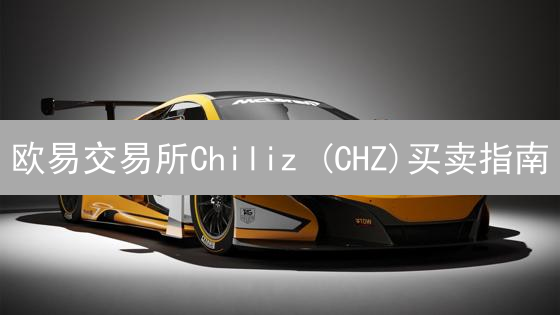 欧易交易所Chiliz (CHZ)买卖指南：新手入门教程