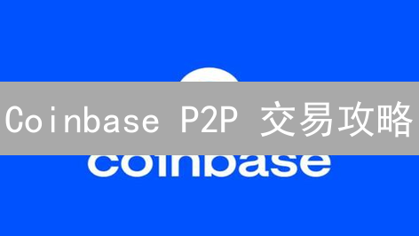 Coinbase P2P 交易攻略：避坑指南，轻松玩转加密货币！