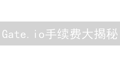 Gate.io手续费大揭秘：如何省钱交易？新手必看！