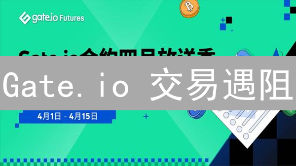 Gate.io 交易遇阻？2024最新问题排查与高效解决方案，速看！