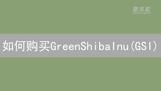 如何购买GreenShibaInu(GSI)：新手购买指南与风险提示
