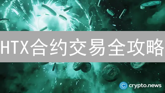 HTX合约交易全攻略：币圈老手教你玩转BTC、ETH等热门合约！