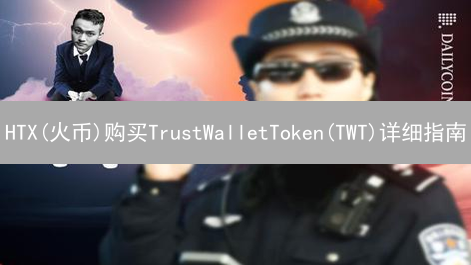 HTX(火币)购买TrustWalletToken(TWT)详细指南