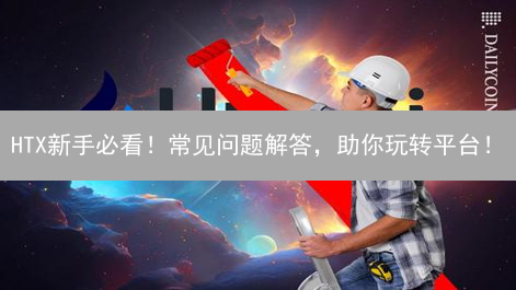 HTX新手必看！常见问题解答，助你玩转平台！