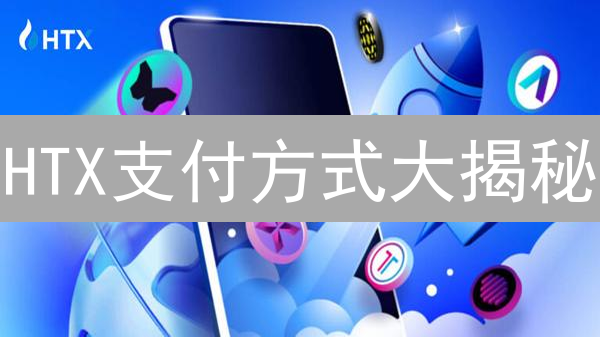 HTX支付方式大揭秘：哪种入金方式更适合你？【新手必看】
