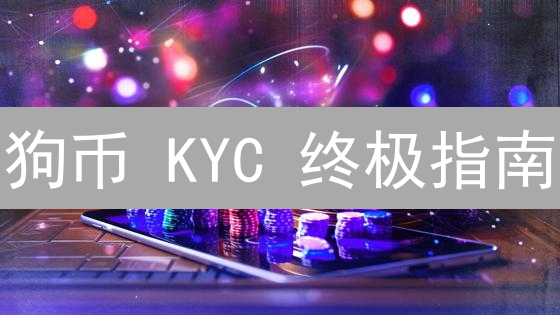 狗币 KYC 终极指南：3 步搞定，抓住投资机遇？