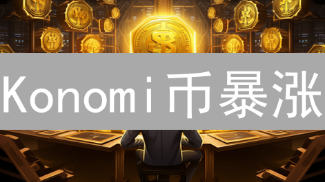 Konomi币暴涨？揭秘影响其价值的7大关键因素！