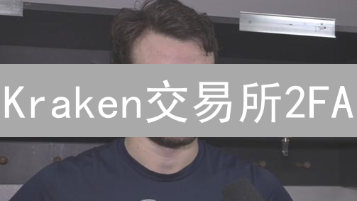 Kraken交易所2FA：谷歌验证器保姆级教程，账户安全升级！
