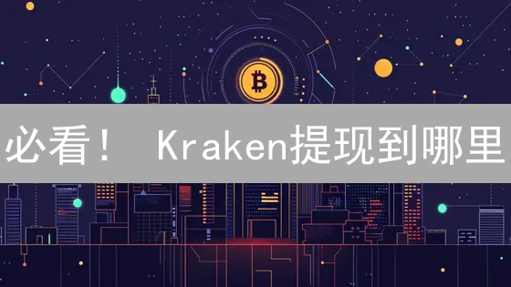 必看！ Kraken提现到哪里？速查支持国家/地区！