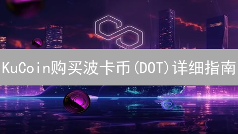 KuCoin购买波卡币(DOT)详细指南：注册、充值与交易步骤详解