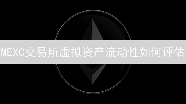 MEXC交易所虚拟资产流动性如何评估？掌握关键指标，降低交易风险！
