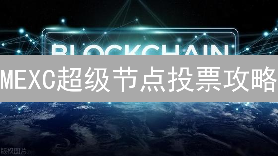 MEXC超级节点投票攻略：赢取奖励，影响未来！