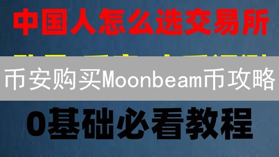 币安购买Moonbeam币攻略：波卡生态智能合约平台详解