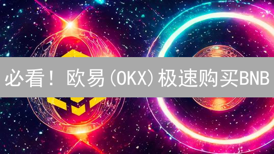 必看！欧易(OKX)极速购买BNB？图文详解，新手也能轻松学会！