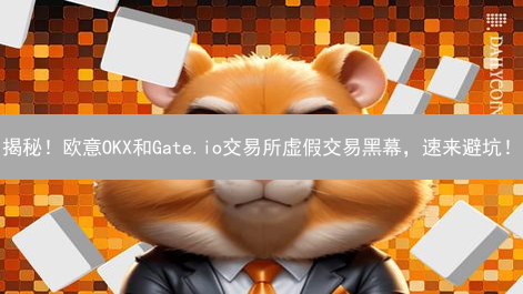 揭秘！欧意OKX和Gate.io交易所虚假交易黑幕，速来避坑！