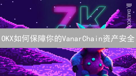 OKX如何保障你的VanarChain资产安全？看完这篇就懂了！