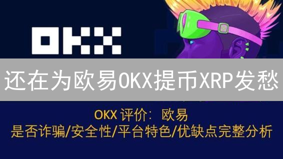 还在为欧易OKX提币XRP发愁？避坑指南来了！🚀