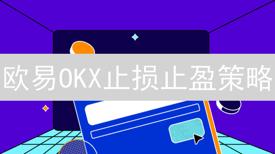 欧易OKX止损止盈策略：锁定利润，控制加密货币风险