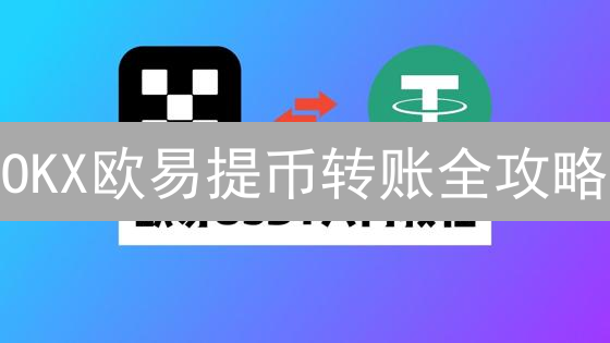 OKX欧易提币转账全攻略：手续费、教程与支付应用详解