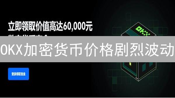 OKX加密货币价格剧烈波动？如何抓住盈利机会并规避风险？