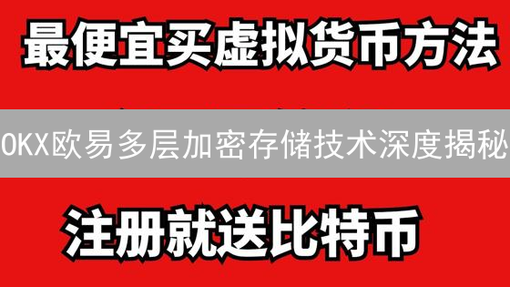 OKX欧易多层加密存储技术深度揭秘：安全吗？【独家分析】