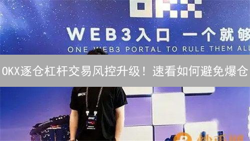 OKX逐仓杠杆交易风控升级！速看如何避免爆仓？