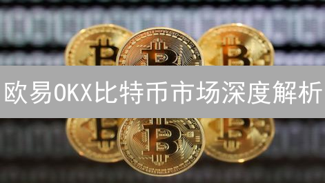 欧易OKX比特币市场深度解析：掌控市场脉搏，交易更胜一筹！