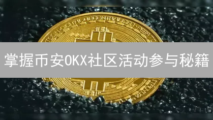 掌握币安OKX社区活动参与秘籍：赢取奖励，洞悉行业趋势！