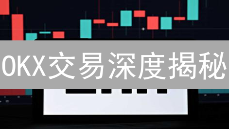 OKX交易深度揭秘：提升交易效率的关键？ (附评估方法)