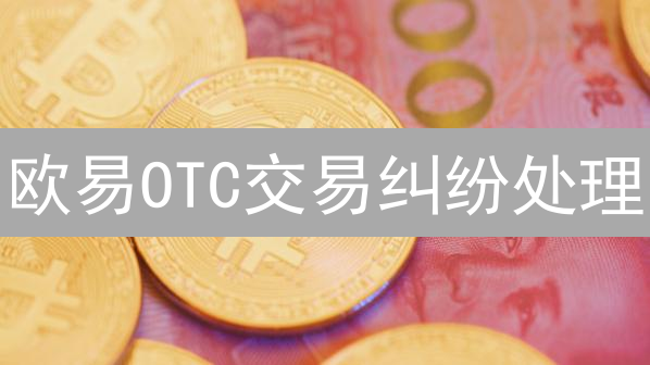 欧易OTC交易纠纷处理：新手必看！5分钟掌握维权技巧