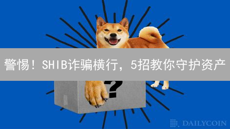 警惕！SHIB诈骗横行，5招教你守护资产