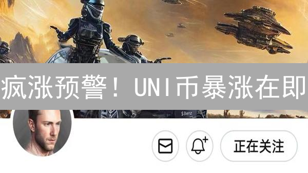 疯涨预警！UNI币暴涨在即？火币抄底攻略，手慢无！