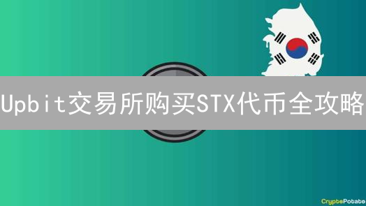 Upbit交易所购买STX代币全攻略：如何间接投资比特币？